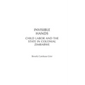 Invisible Hands: Child Labor and the State in Colonial Zimbabwe
