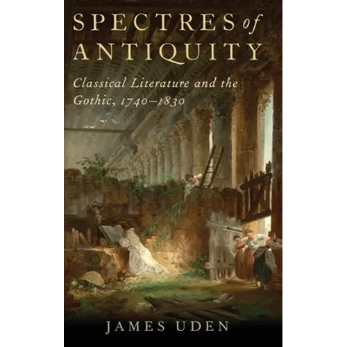 Spectres of Antiquity: Classical Literature and the Gothic, 1740-1830