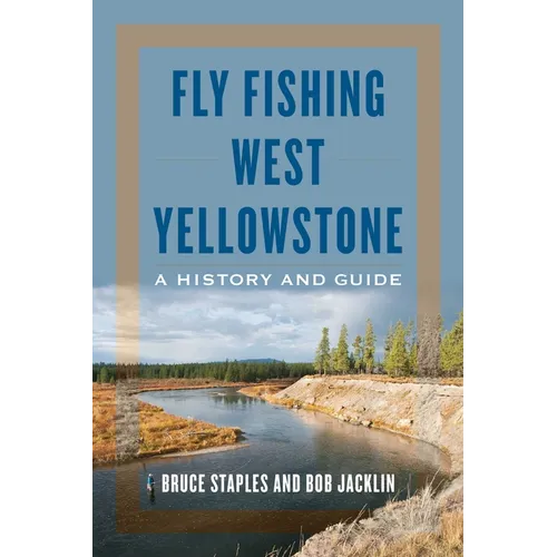 Fly Fishing West Yellowstone: A History and Guide