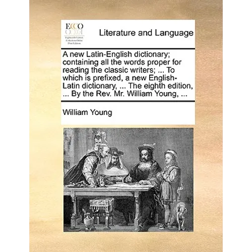 A new Latin-English dictionary; containing all the words proper for reading the classic writers; ... To which is prefixed, a new English-Latin diction