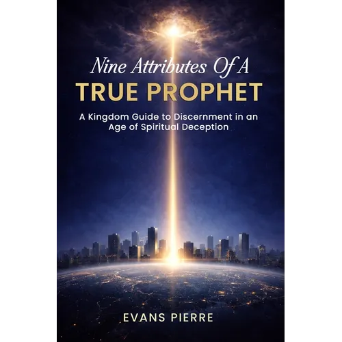 Nine Attributes of a True Prophet: A Kingdom Guide to Discernment in an Age of Spiritual Deception