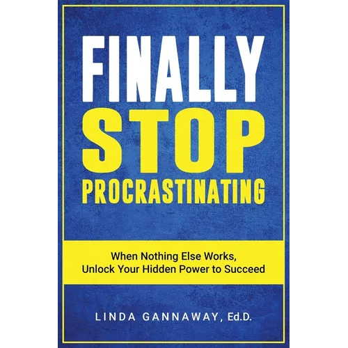 Finally Stop Procrastinating: When Nothing Else Works, Unlock Your Hidden Power to Succeed