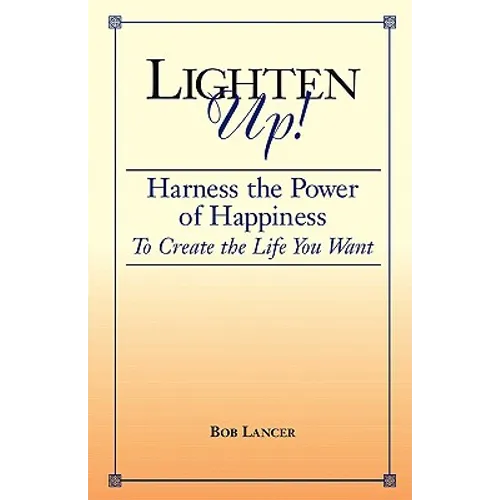 Lighten Up!: Harness the Power of Happiness to Create the Life You Want