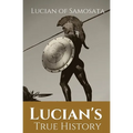 Lucian's True History: A novel written in the second century AD by Lucian of Samosata, a Greek-speaking author of Assyrian descent, and a satire of ou