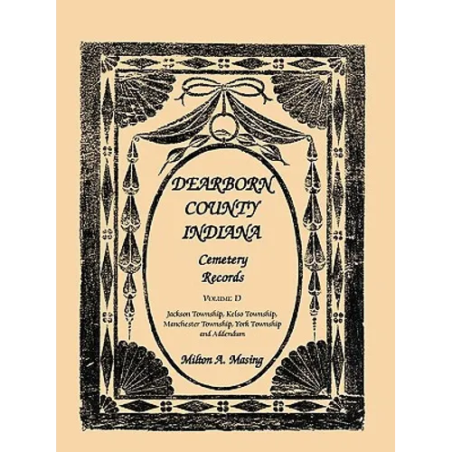 Dearborn County, Indiana Cemetery Records, Volume D: Jackson Township, Kelso Township, Manchester Township, York Township and Addendum