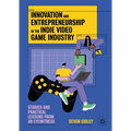 Innovation and Entrepreneurship in the Indie Video Game Industry: Stories and Practical Lessons from an Eyewitness