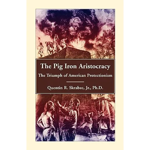 The Pig Iron Aristocracy, The Triumph of American Protectionism - Paperback