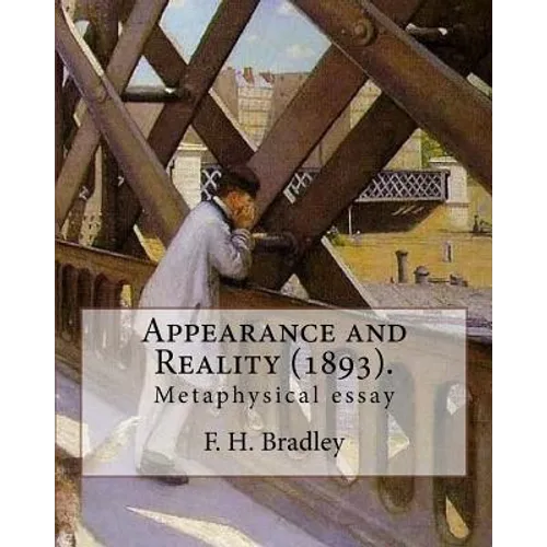 Appearance and Reality (1893). By: F. H. Bradley: (metaphysical essay). Appearance and Reality comprises two volumes: Appearance and Reality.