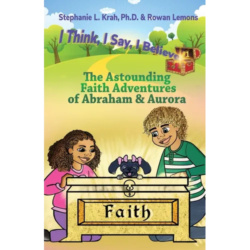 The Astounding Faith Adventures of Abraham and Aurora: Book 1 of the I Think, I Say, I Believe Series