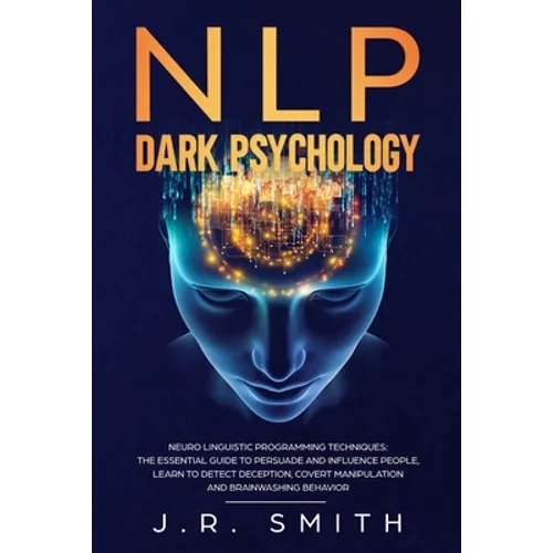 NLP Dark Psychology: Neuro-Linguistic Programming Techniques: The essential guide To Persuade and Influence People, Learn to detect decepti