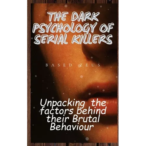 The Dark Psychology of Serial Killers: Unpacking the Factors Behind their Brutal Behaviour