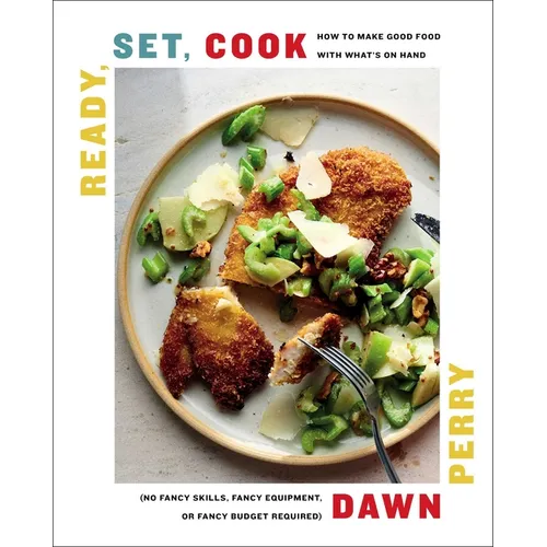 Ready, Set, Cook: How to Make Good Food with What's on Hand (No Fancy Skills, Fancy Equipment, or Fancy Budget Required)