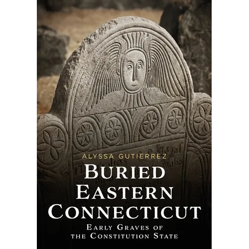 Buried Eastern Connecticut: Early Graves of the Constitution State