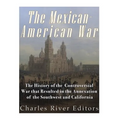 The Mexican-American War: The History of the Controversial War that Resulted in the Annexation of the Southwest and California