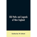Old paths and legends of New England: saunterings over historic roads with glimpses of picturesque fields and old homesteads in Massachusetts, Rhode I