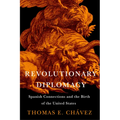 Revolutionary Diplomacy: Spanish Connections and the Birth of the United States