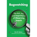 Bugwatching: The Art, Joy, and Importance of Observing Insects