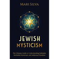 Jewish Mysticism: The Ultimate Guide to Understanding Kabbalah, Merkabah Mysticism, and Ashkenazi Hasidism