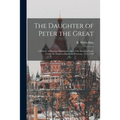 The Daughter of Peter the Great: a History of Russian Diplomacy, and of the Russian Court Under the Empress Elizabeth Petrovna, 1741-1762