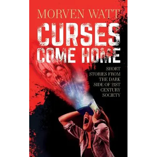 Curses Come Home: Short stories from the dark side of 21st Century society