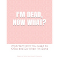 I'm Dead, Now What?: Important Shit You Need to Know & Do When I Die (Estate Planner, Funeral Details, Final Wishes, Farewell Messages... 8.5 x 11)