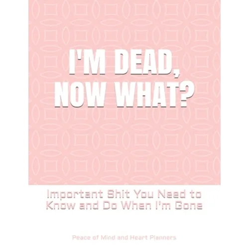 I'm Dead, Now What?: Important Shit You Need to Know & Do When I Die (Estate Planner, Funeral Details, Final Wishes, Farewell Messages... 8.5 x 11)