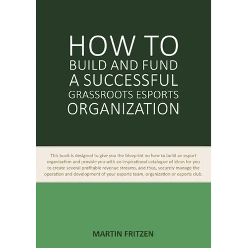 How to Build and Fund A Successful Grassroots Esports Organization: This book is designed to give you the blueprint on how to build and fund an esport