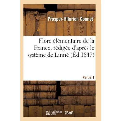 Flore Élémentaire de la France, Rédigée d'Après Le Système de Linné Partie 1