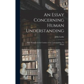 An Essay Concerning Human Understanding; With Thoughts on the Conduct of the Understanding. To Which