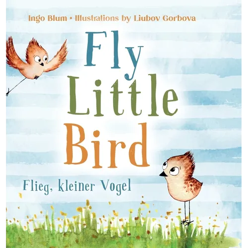 Fly, Little Bird - Flieg, kleiner Vogel: Bilingual children's picture book in English-German