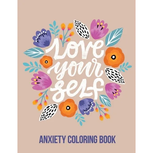 Love Your Self Anxiety Coloring Book: A Coloring Book for Grown-Ups Providing Relaxation and Encouragement, Creative Activities to Help Manage Stress,