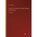 The Story of Creation as Told By Theology and By Science: in large print