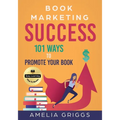 Book Marketing Success: 101 Ways to Promote Your Book