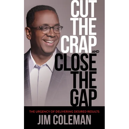 Cut the Crap and Close the Gap: The Urgency of Delivering Desired Results