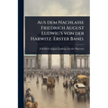Aus dem Nachlasse Friedrich August Ludwig's von der Harwitz. Erster Band.