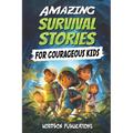 Amazing Survival Stories for Courageous Kids: 20 True Tales of Courage, Determination, Survival, and Faith to Motivate and Inspire Young Ones