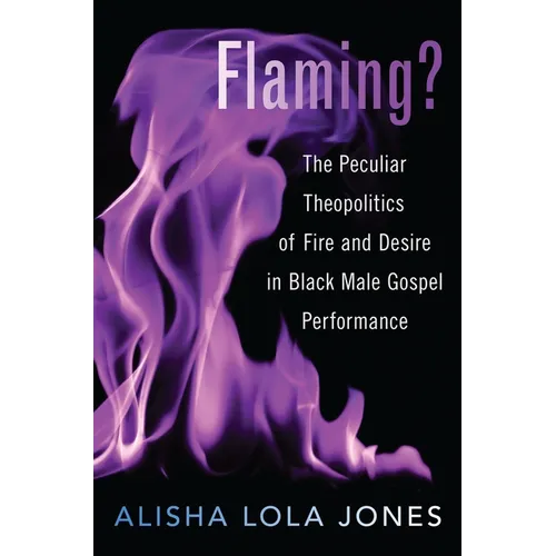 Flaming?: The Peculiar Theopolitics of Fire and Desire in Black Male Gospel Performance