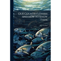 Our Country's Fishes and how to Know Them: A Guide to all the Fishes of Great Britain