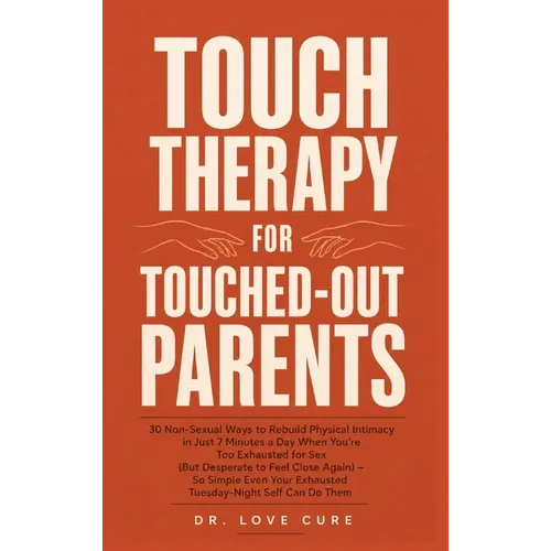Touch Therapy for Touched-Out Parents: 30 Non-Sexual Ways to Rebuild Physical Intimacy in Just 7 Minutes a Day When You're Too Exhausted for Sex (But