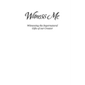 Witness Me: Witnessing the Supernatural Gifts of our Creator