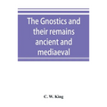 The Gnostics and their remains, ancient and mediaeval