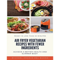 Air Fryer Vegetarian Recipes With Fewer Ingredients: Achieve a better health and slimmer body Ready in less than 30 minutes