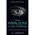 Cómo analizar a las personas: Psicología Oscura - Técnicas secretas para analizar e influenciar a cualquiera utilizando el lenguaje corporal, la psi