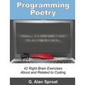 Programming Poetry: 42 Right Brain Exercises About and Related to Coding