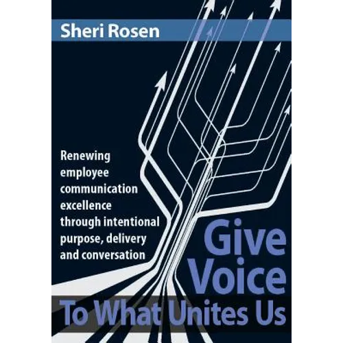 Give Voice To What Unites Us: Renewing employee communication excellence through intentional purpose, delivery and conversation