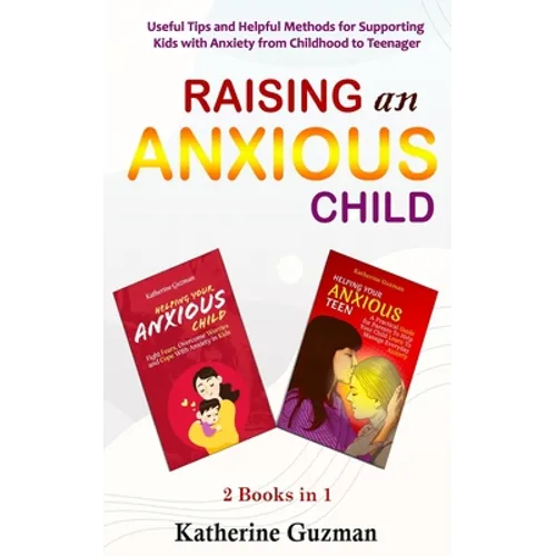 Raising An Anxious Child: Useful Tips and Helpful Methods for Supporting Kids with Anxiety from Childhood to Teenager 2 Books In 1