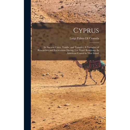 Cyprus: Its Ancient Cities, Tombs, and Temples: A Narrative of Researches and Excavations During Ten Years' Residence As American Consul in That Islan