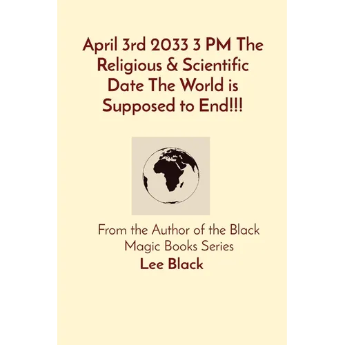 April 3rd 2033 3 PM The Religious & Scientific Date The World is Supposed to End!!!: From the Author of the Black Magic Books Series