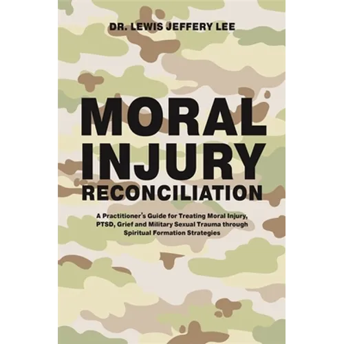 Moral Injury Reconciliation: A Practitioner's Guide for Treating Moral Injury, Ptsd, Grief, and Military Sexual Trauma Through Spiritual Formation Str