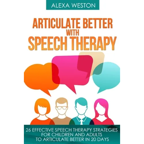 Articulate Better with Speech Therapy: 26 Effective Speech Therapy Strategies for Children and Adults to Articulate Better in 20 days